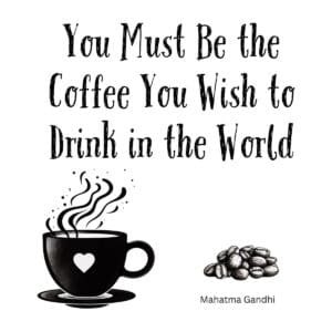 White ceramic mug with quote: You Must Be the Coffee You Wish to Drink in the World, Gandhi-inspired coffee humor