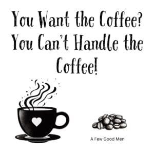 White ceramic coffee mug with black text reading You Want the Coffee? You Can't Handle the Coffee! from A Few Good Men