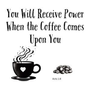 White ceramic mug with quote: You Will Receive Power When the Coffee Comes Upon You, Acts 1:8 Bible verse coffee humor