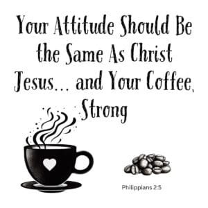 White ceramic mug with quote: Your Attitude Should Be the Same As Christ Jesus and Your Coffee Strong, Philippians 2:5