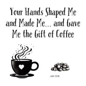 White ceramic mug with quote: Your Hands Shaped Me and Made Me and Gave Me the Gift of Coffee, Job 10:8
