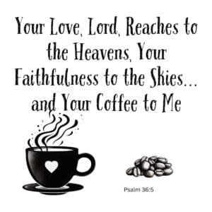 White ceramic mug with Psalm 36:5 coffee twist: Your Love Lord Reaches to the Heavens Your Faithfulness to the Skies and Your