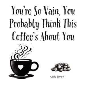 White ceramic coffee mug with "You're So Vain, You Probably Think This Coffee's About You" Carly Simon quote printed in black