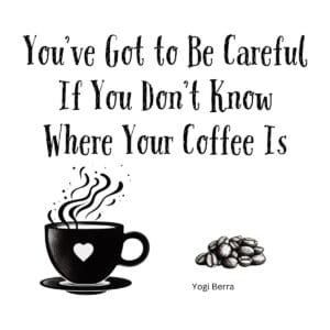 White ceramic coffee mug with Yogi Berra quote: You've got to be careful if you don't know where your coffee is
