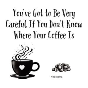 White ceramic coffee mug with Yogi Berra quote: You've got to be very careful if you don't know where your coffee is